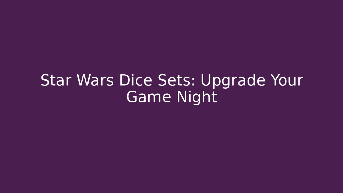 Star Wars Dice Sets: Upgrade Your Game Night - Critter Realm