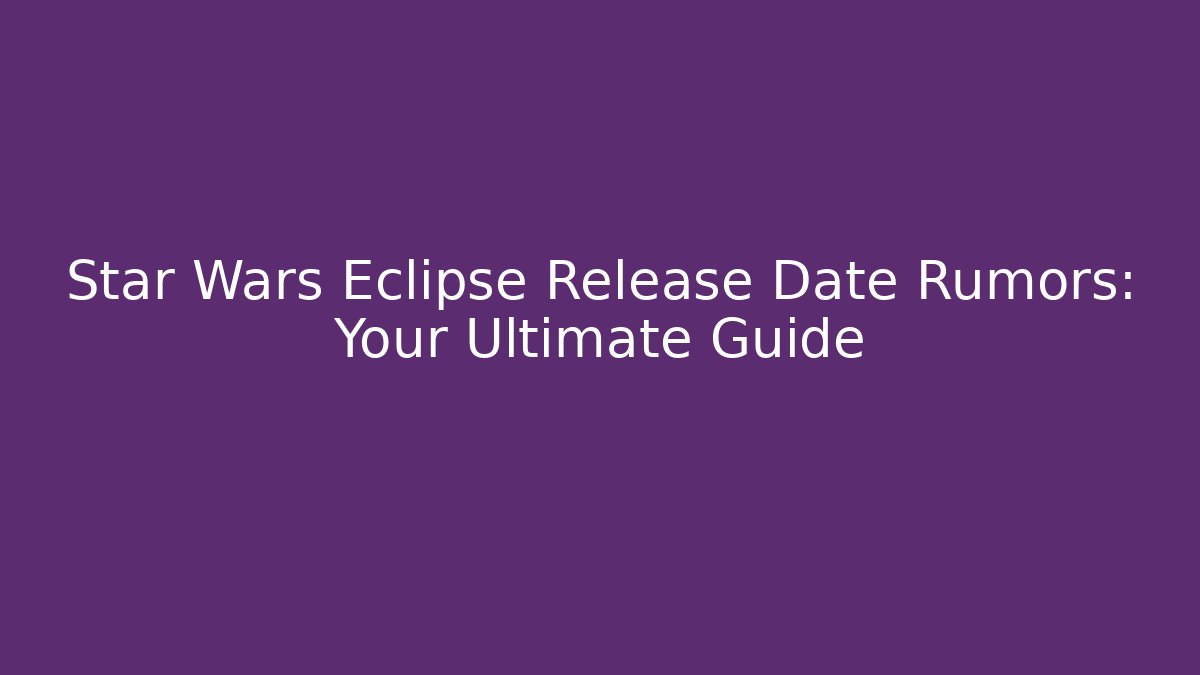 Star Wars Eclipse Release Date Rumors: Your Ultimate Guide - Critter Realm