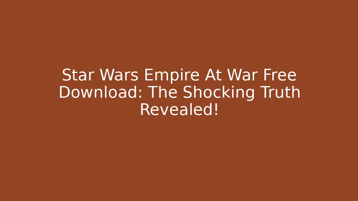 Star Wars Empire At War Free Download: The Shocking Truth Revealed!