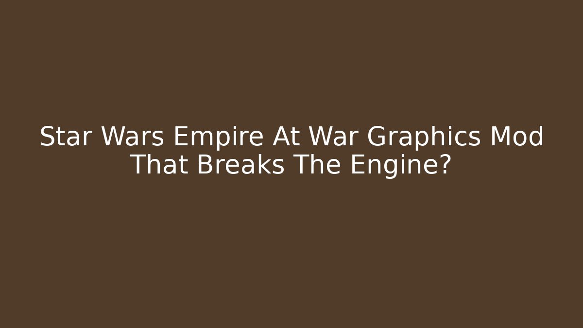 Star Wars Empire At War Graphics Mod That Breaks The Engine?
