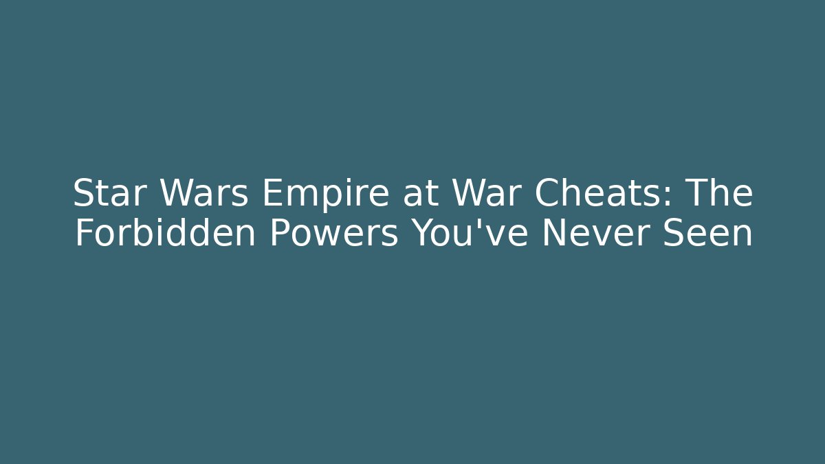 Star Wars Empire at War Cheats: The Forbidden Powers You’ve Never Seen