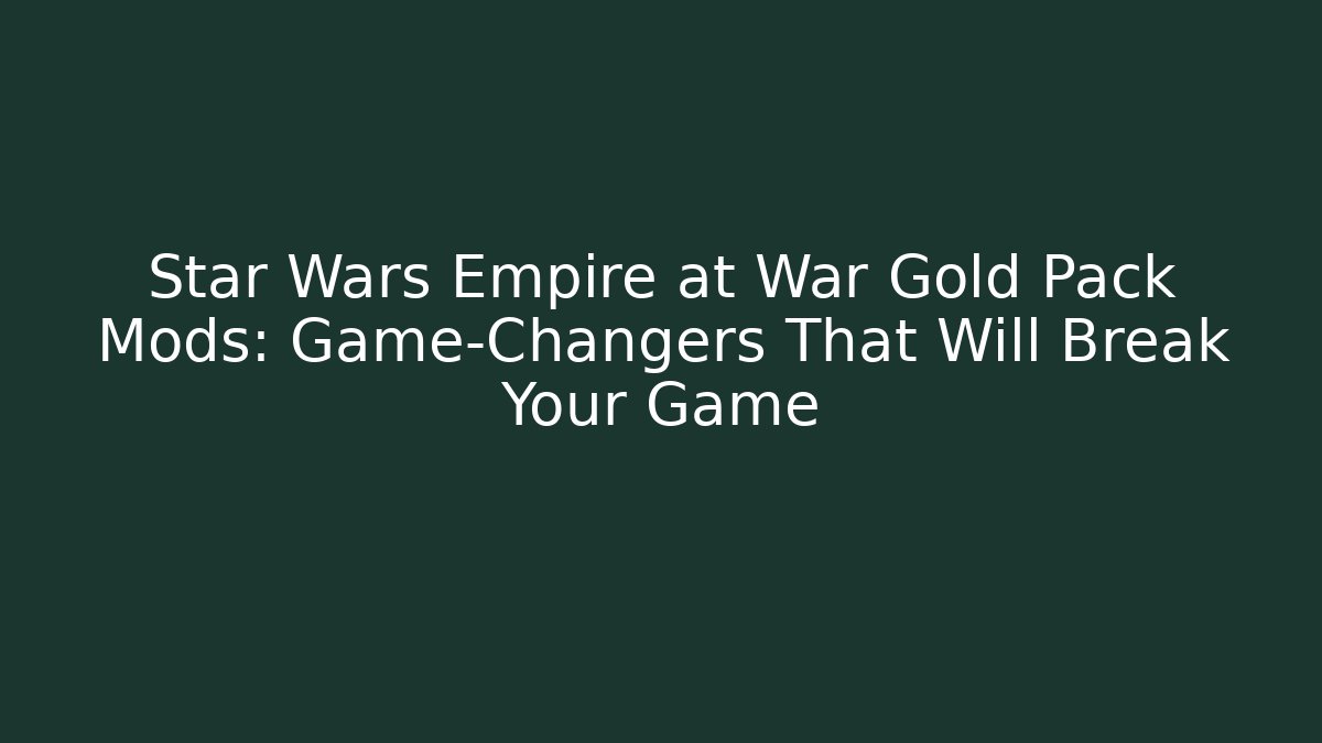 Star Wars Empire at War Gold Pack Mods: Game-Changers That Will Break Your Game
