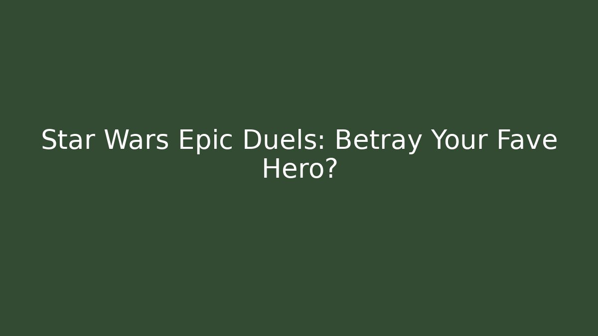Star Wars Epic Duels: Betray Your Fave Hero?