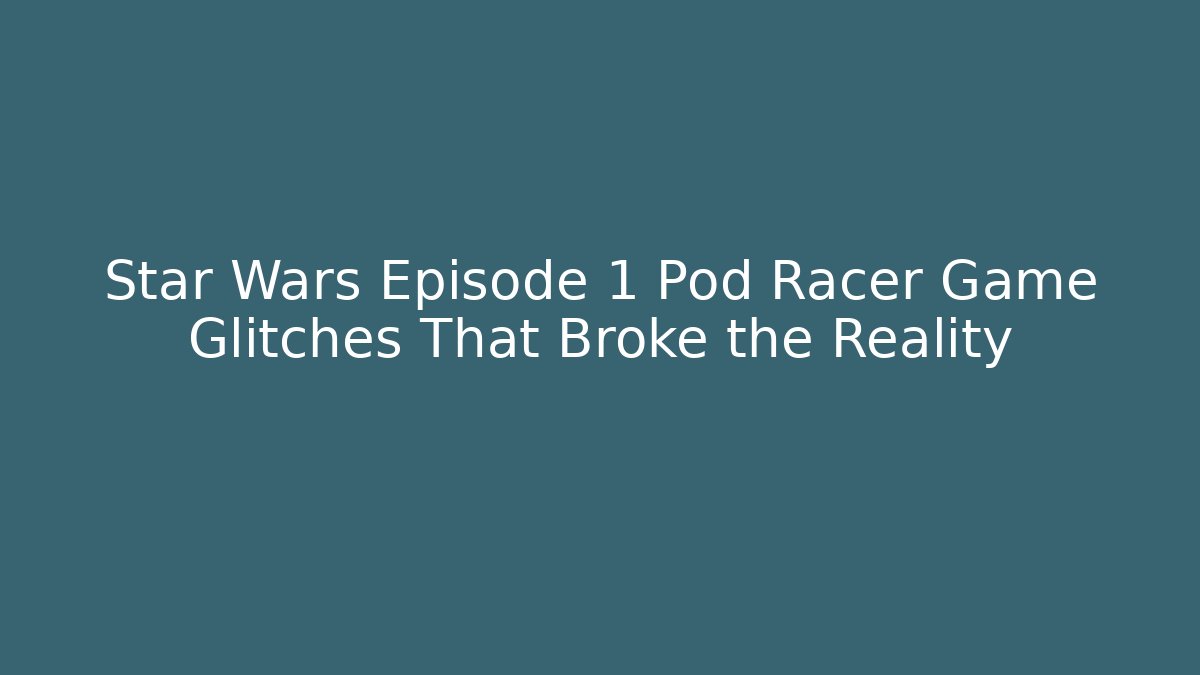 Star Wars Episode 1 Pod Racer Game Glitches That Broke the Reality