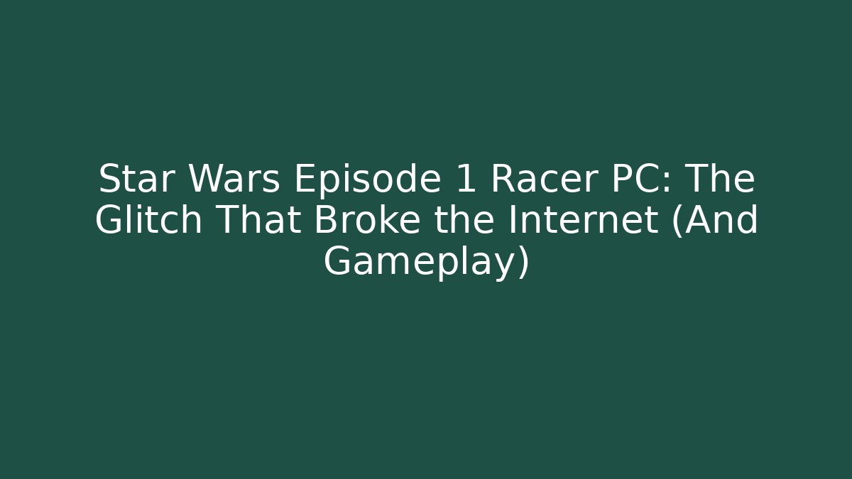 Star Wars Episode 1 Racer PC: The Glitch That Broke the Internet (And Gameplay)