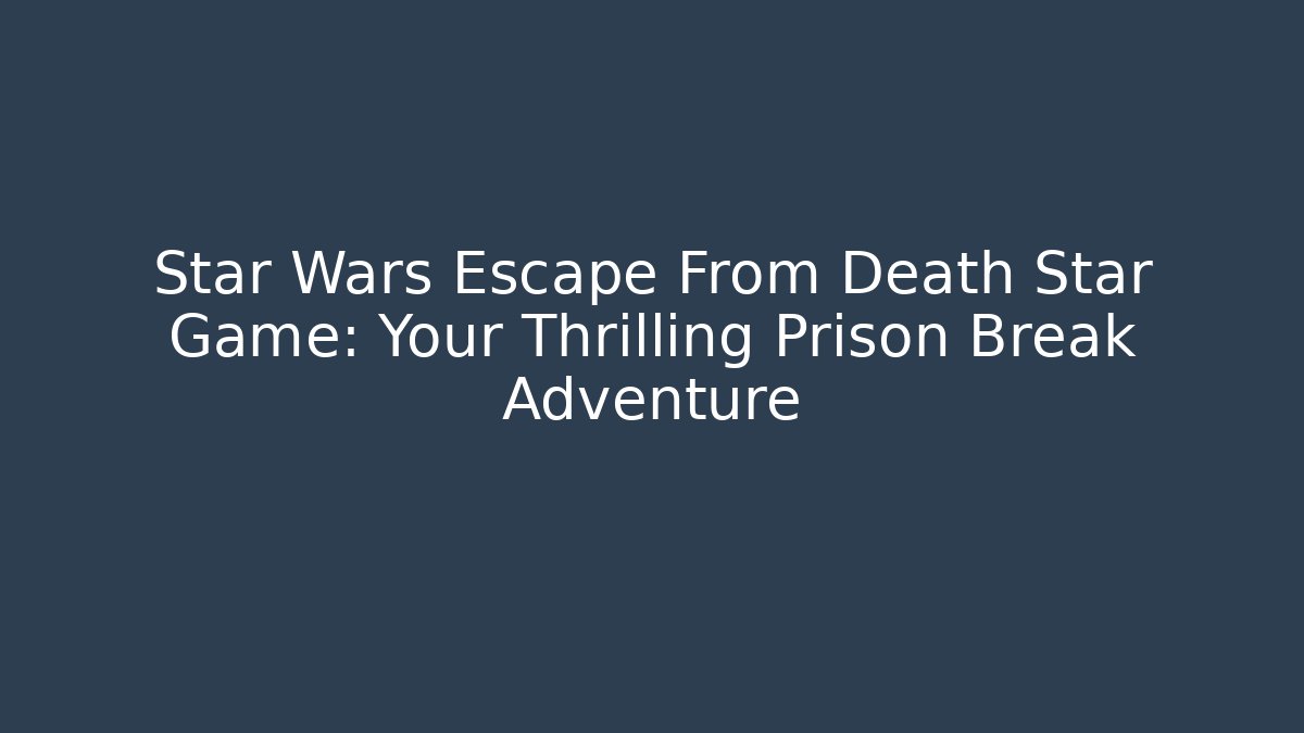 Star Wars Escape From Death Star Game: Your Thrilling Prison Break Adventure