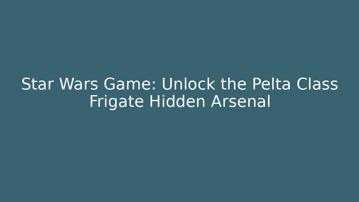 Star Wars Game: Unlock the Pelta Class Frigate Hidden Arsenal