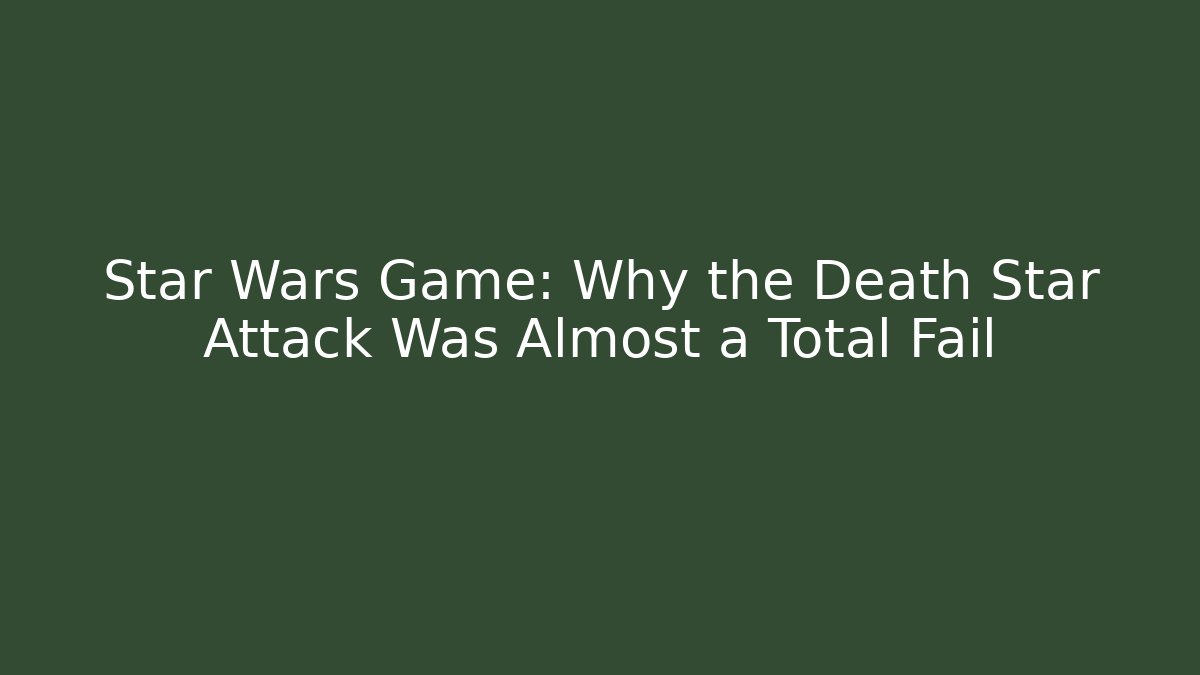 Star Wars Game: Why the Death Star Attack Was Almost a Total Fail
