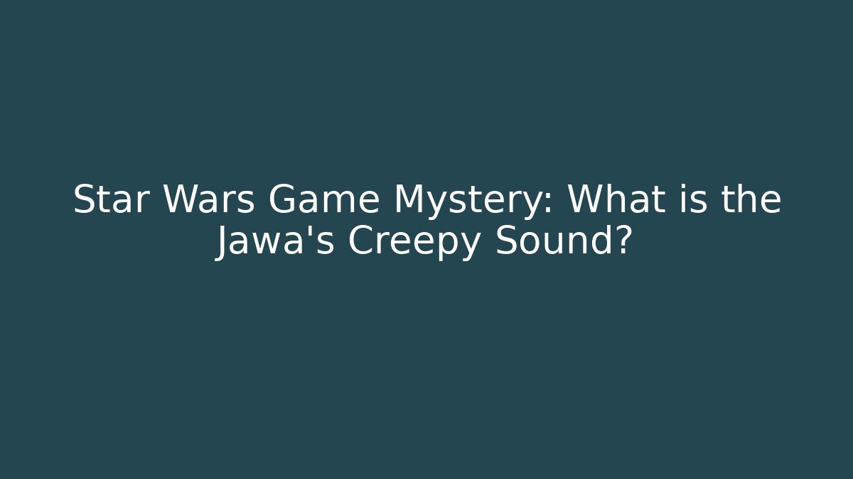 Star Wars Game Mystery: What is the Jawa's Creepy Sound?