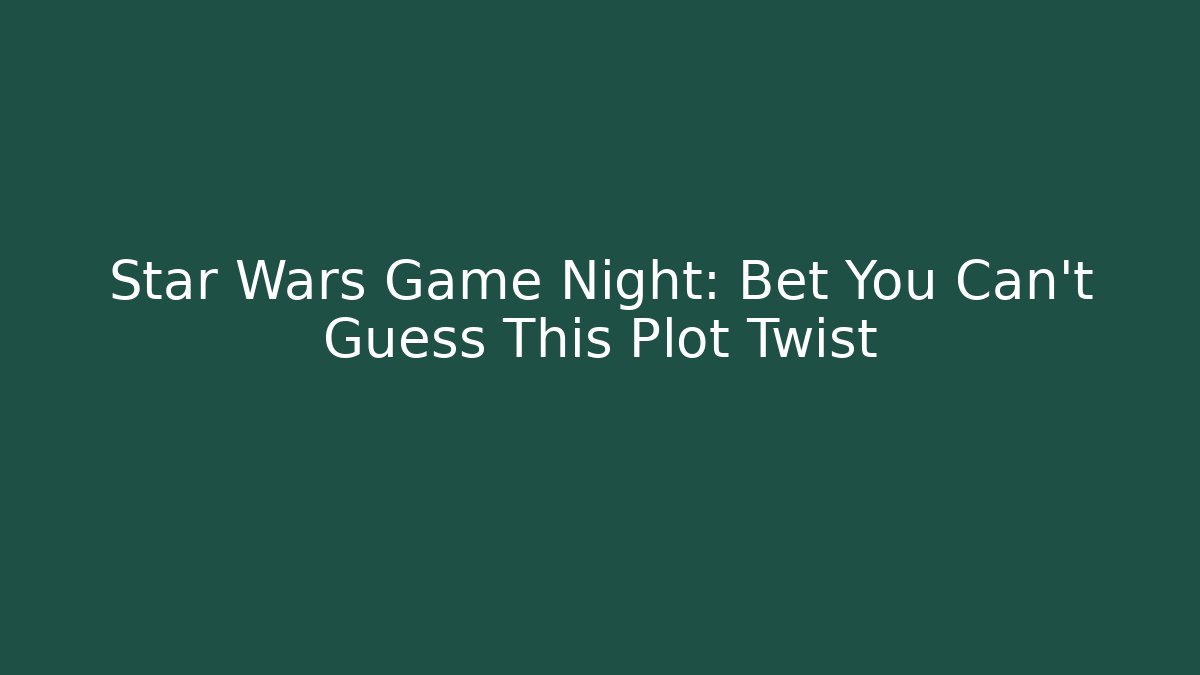 Star Wars Game Night: Bet You Can't Guess This Plot Twist