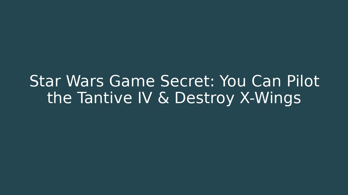 Star Wars Game Secret: You Can Pilot the Tantive IV & Destroy X-Wings