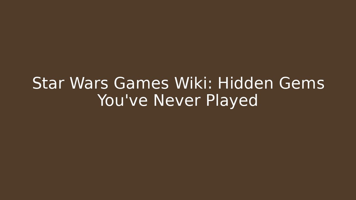 Star Wars Games Wiki: Hidden Gems You’ve Never Played