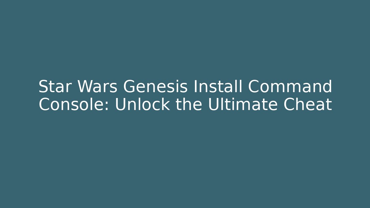 Star Wars Genesis Install Command Console: Unlock the Ultimate Cheat