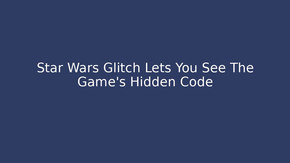 Star Wars Glitch Lets You See The Game's Hidden Code