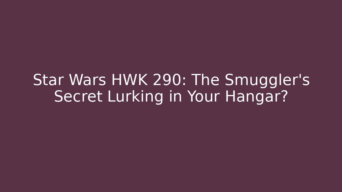 Star Wars HWK 290: The Smuggler's Secret Lurking in Your Hangar?