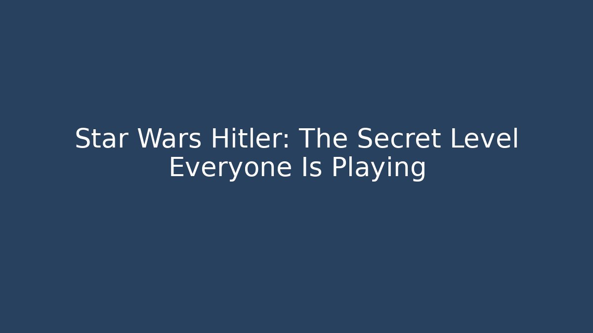 Star Wars Hitler: The Secret Level Everyone Is Playing