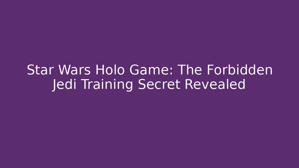 Star Wars Holo Game: The Forbidden Jedi Training Secret Revealed - Critter Realm
