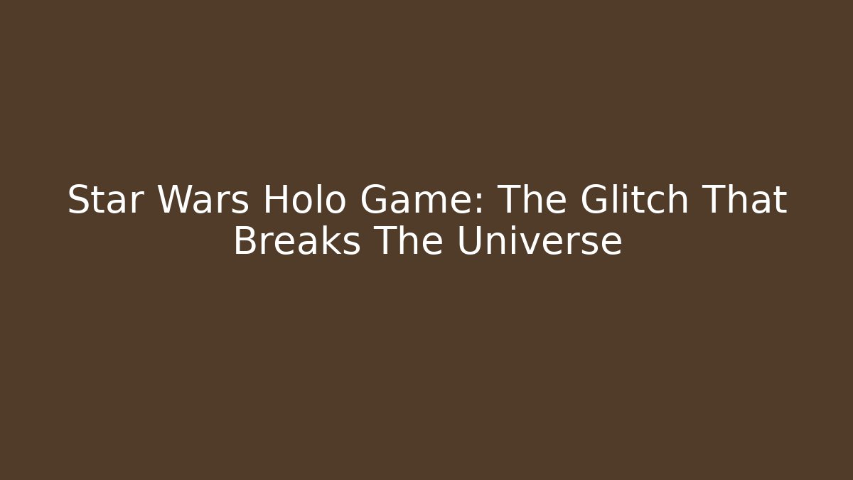 Star Wars Holo Game: The Glitch That Breaks The Universe