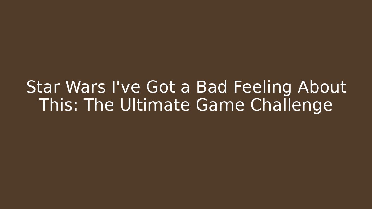 Star Wars I've Got a Bad Feeling About This: The Ultimate Game Challenge