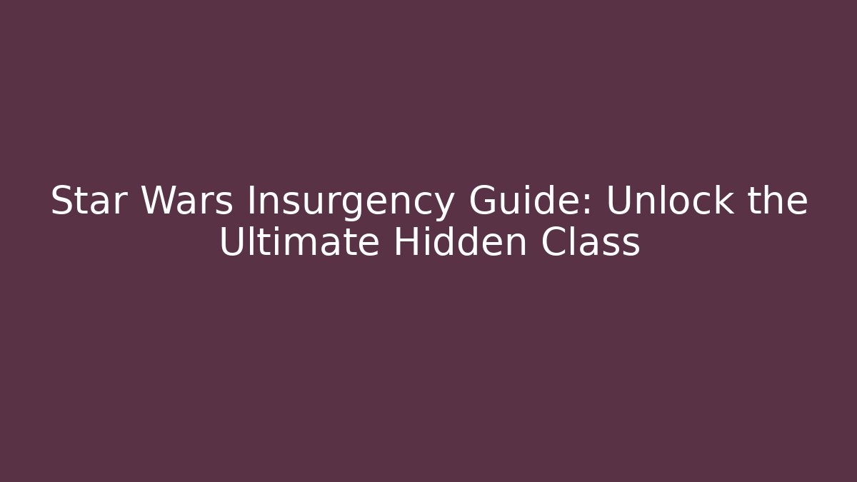 Star Wars Insurgency Guide: Unlock the Ultimate Hidden Class