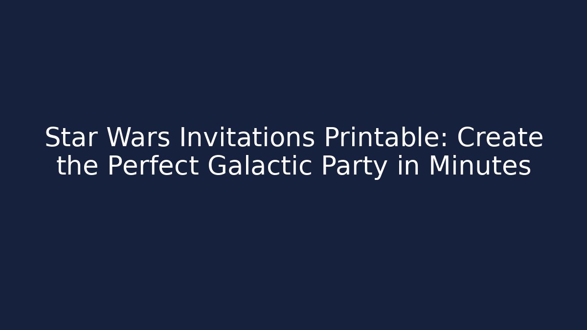Star Wars Invitations Printable: Create the Perfect Galactic Party in Minutes