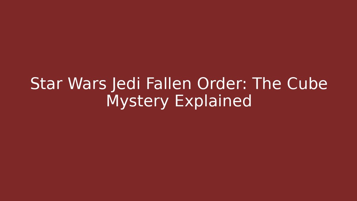 Star Wars Jedi Fallen Order: The Cube Mystery Explained