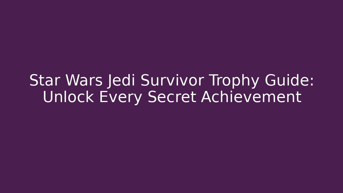Star Wars Jedi Survivor Trophy Guide: Unlock Every Secret Achievement