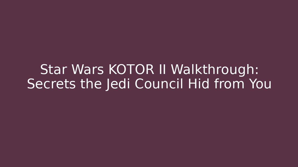 Star Wars KOTOR II Walkthrough: Secrets the Jedi Council Hid from You