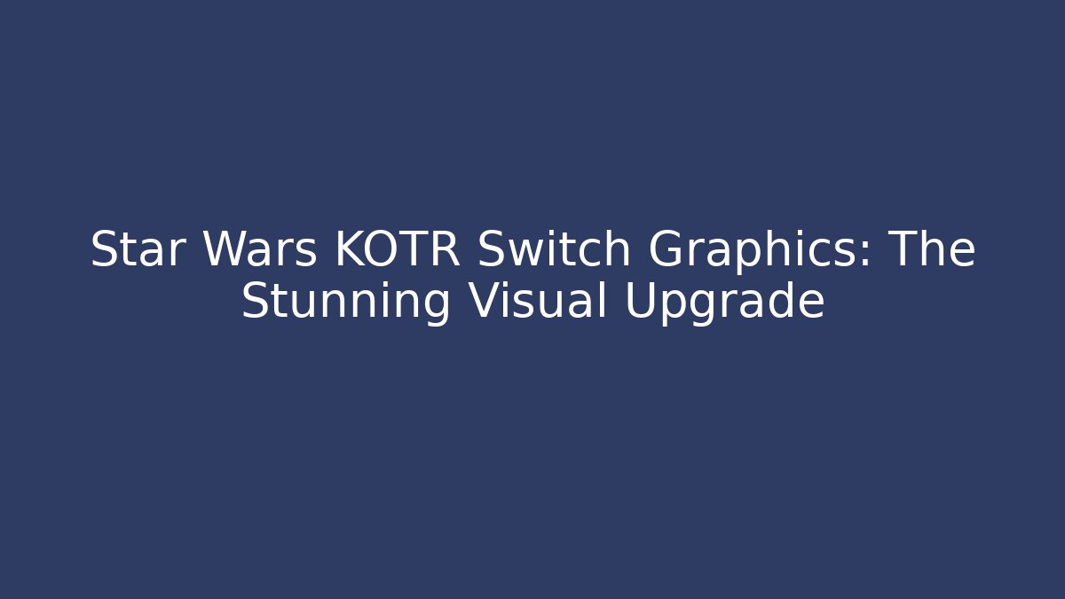 Star Wars KOTR Switch Graphics: The Stunning Visual Upgrade - Critter Realm