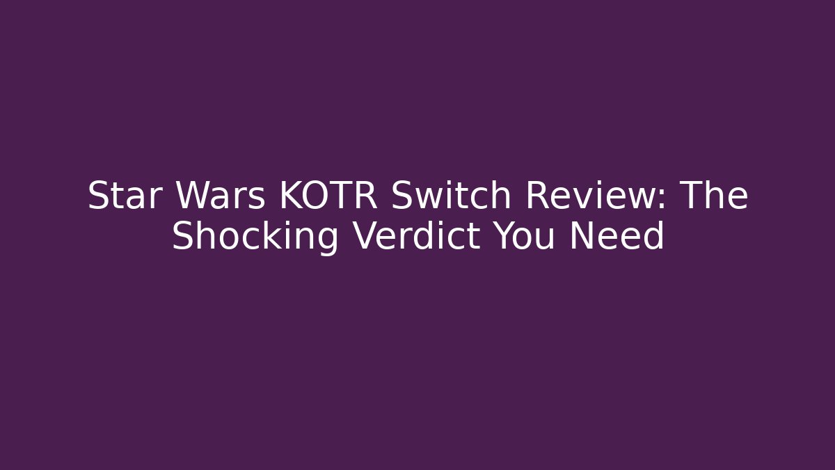 Star Wars KOTR Switch Review: The Shocking Verdict You Need - Critter Realm