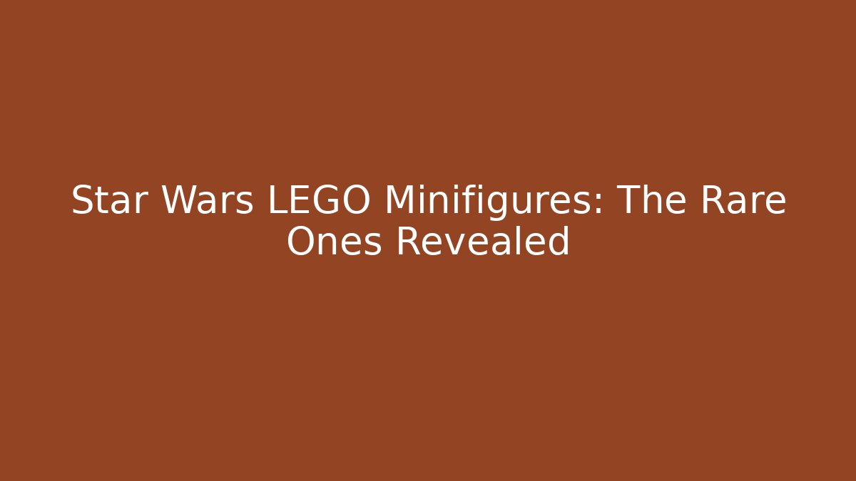Star Wars LEGO Minifigures: The Rare Ones Revealed
