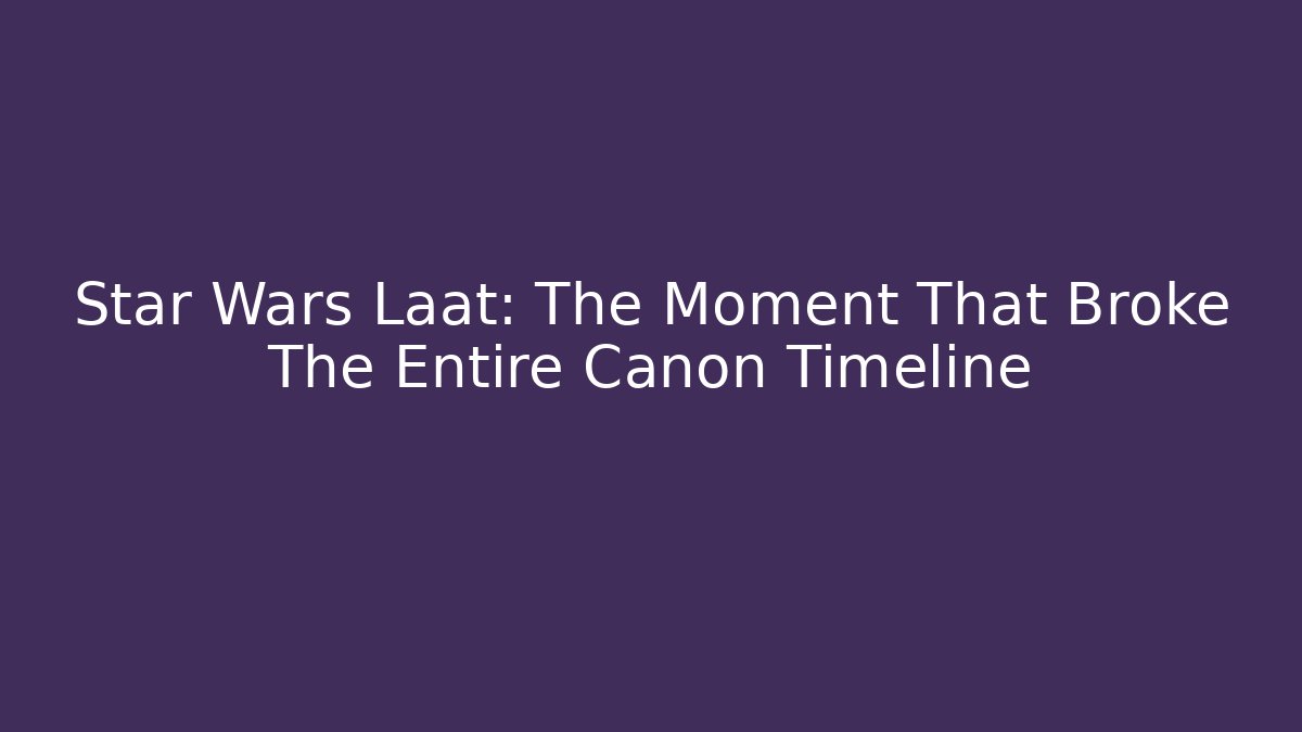 Star Wars Laat: The Moment That Broke The Entire Canon Timeline