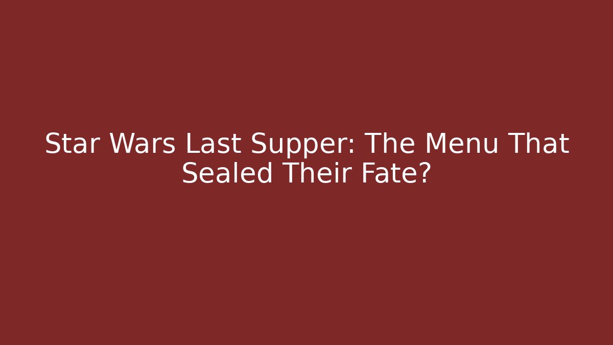 Star Wars Last Supper: The Menu That Sealed Their Fate?
