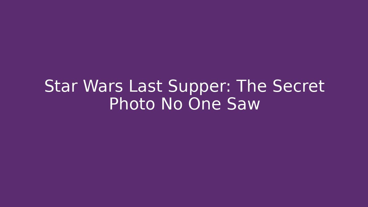 Star Wars Last Supper: The Secret Photo No One Saw