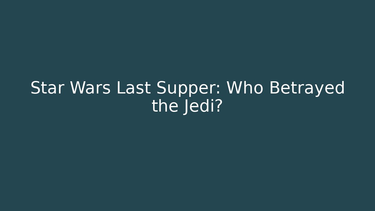 Star Wars Last Supper: Who Betrayed the Jedi?