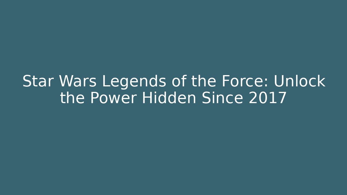Star Wars Legends of the Force: Unlock the Power Hidden Since 2017