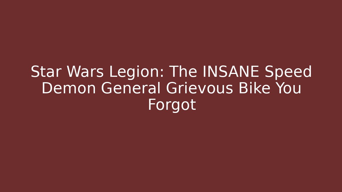 Star Wars Legion: The INSANE Speed Demon General Grievous Bike You Forgot - Critter Realm