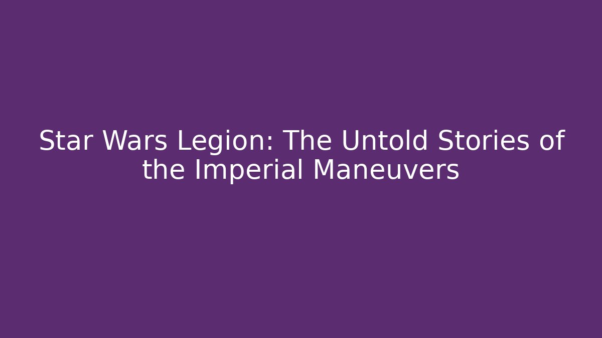 Star Wars Legion: The Untold Stories of the Imperial Maneuvers