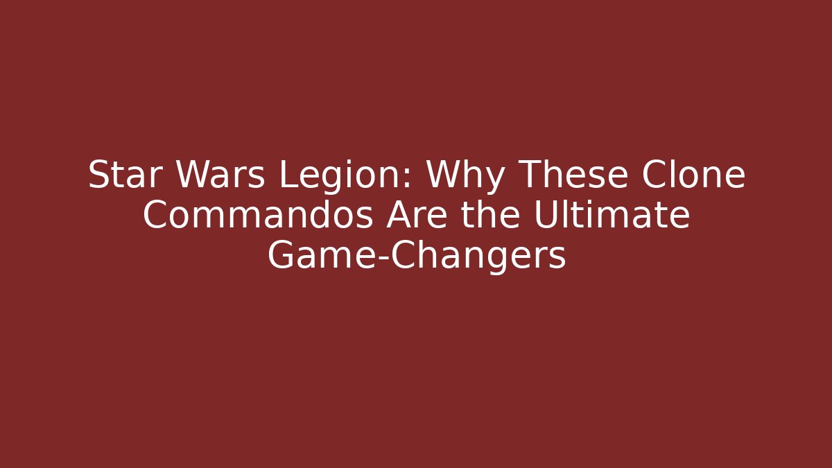 Star Wars Legion: Why These Clone Commandos Are the Ultimate Game-Changers - Critter Realm