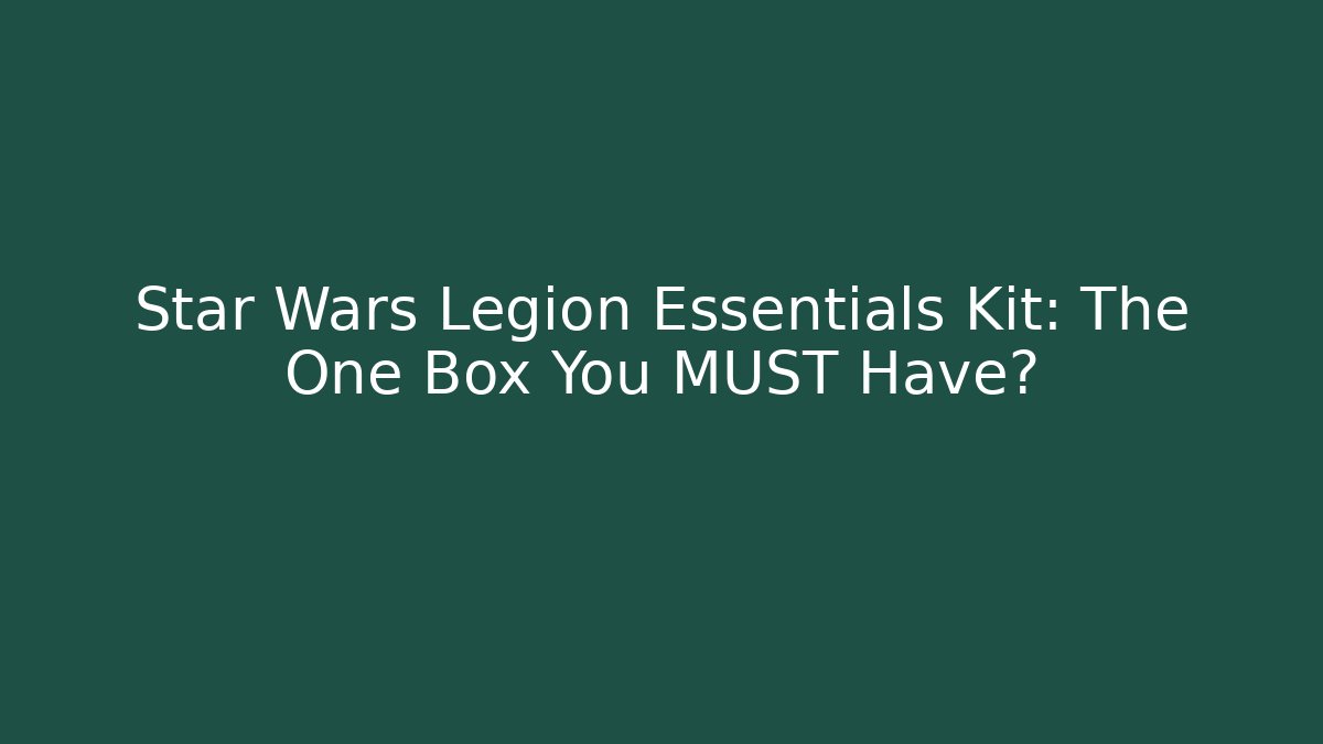 Star Wars Legion Essentials Kit: The One Box You MUST Have?