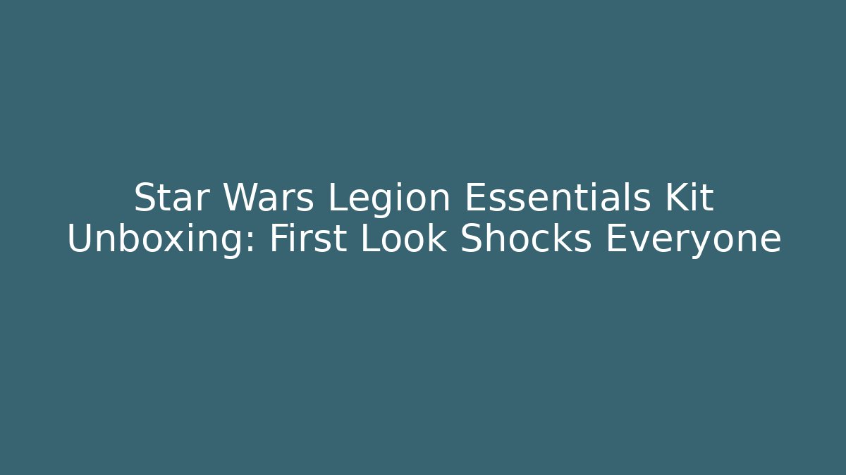 Star Wars Legion Essentials Kit Unboxing: First Look Shocks Everyone - Critter Realm