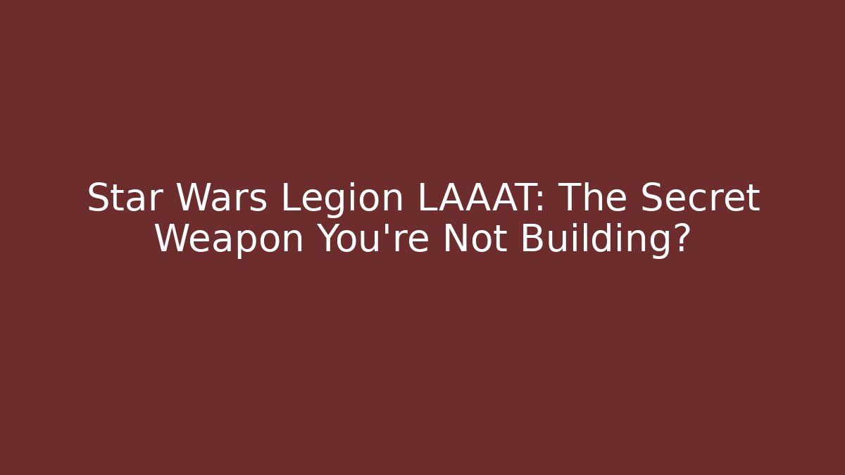 Star Wars Legion LAAAT: The Secret Weapon You're Not Building? - Critter Realm