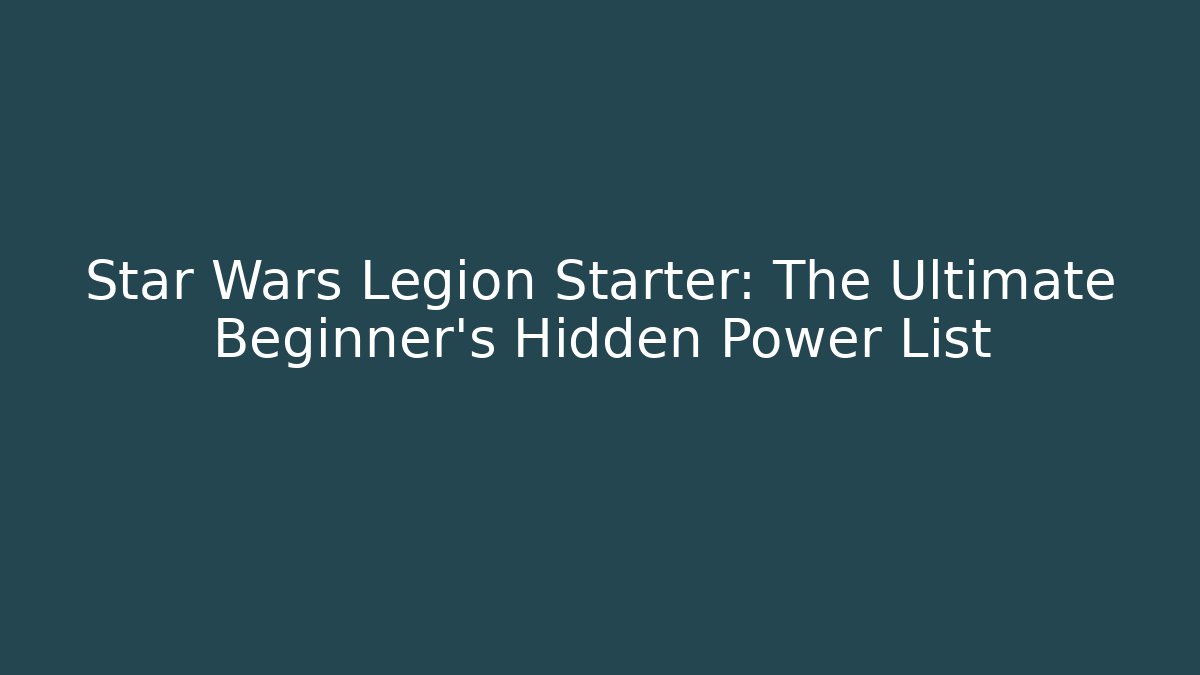 Star Wars Legion Starter: The Ultimate Beginner’s Hidden Power List