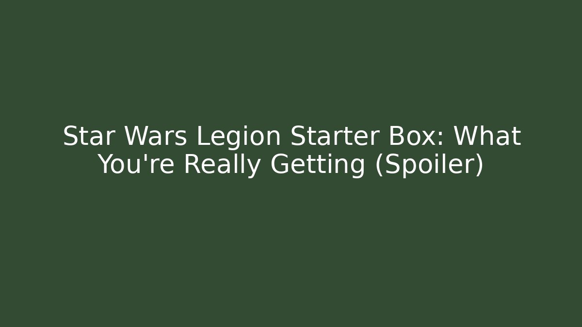 Star Wars Legion Starter Box: What You’re Really Getting (Spoiler)