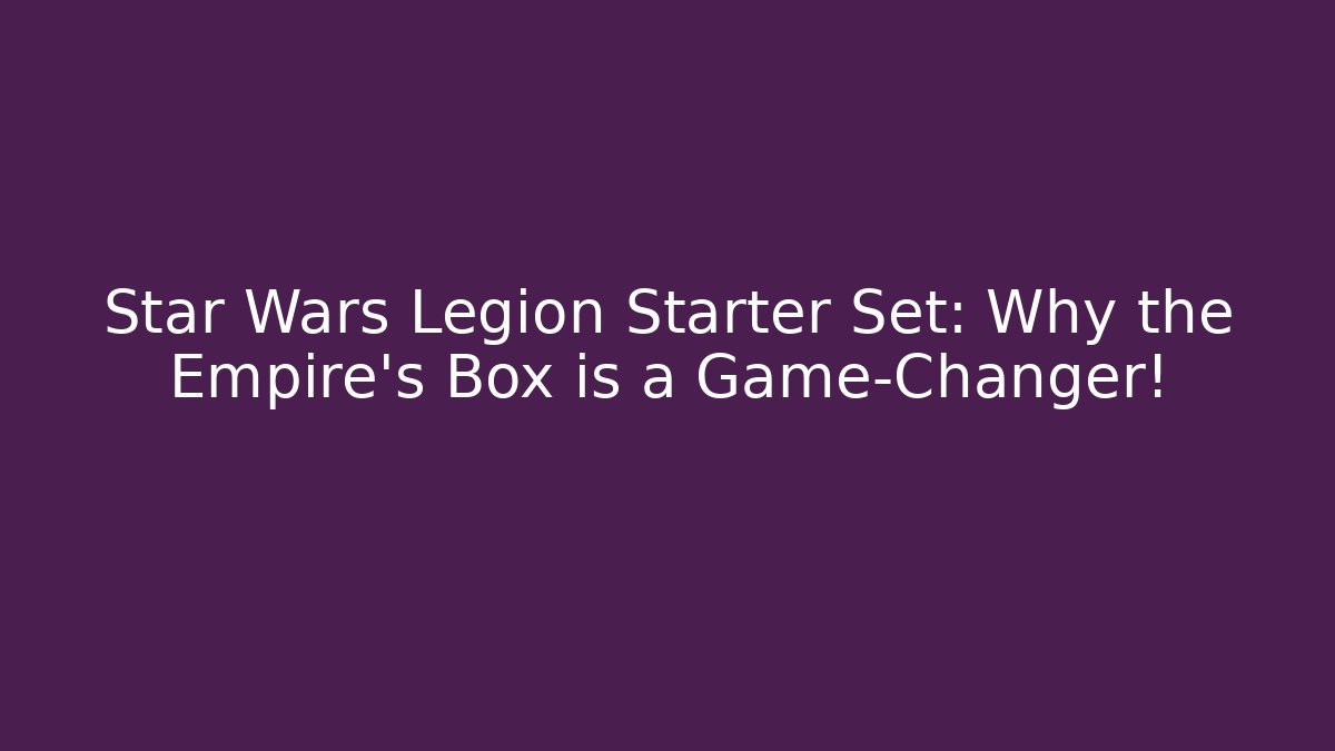 Star Wars Legion Starter Set: Why the Empire's Box is a Game-Changer!