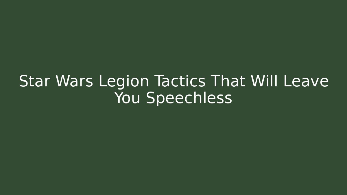 Star Wars Legion Tactics That Will Leave You Speechless - Critter Realm