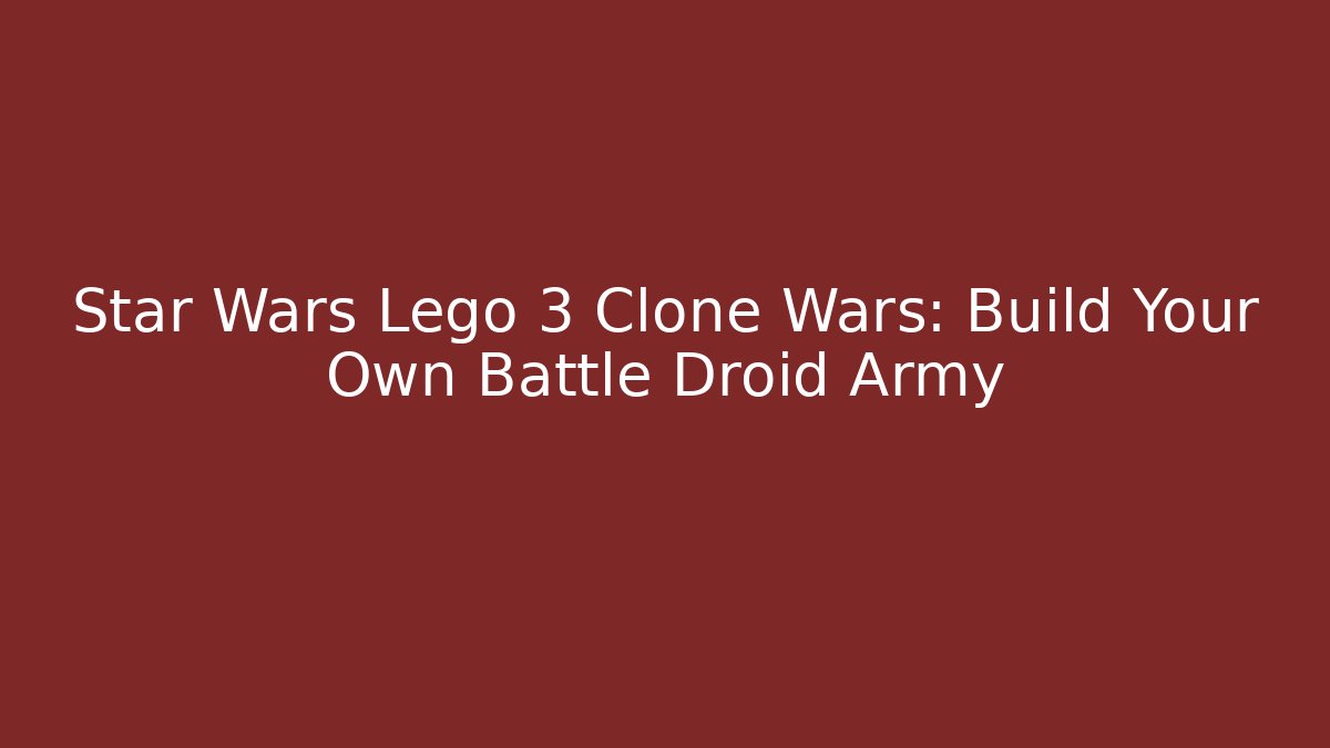 Star Wars Lego 3 Clone Wars: Build Your Own Battle Droid Army