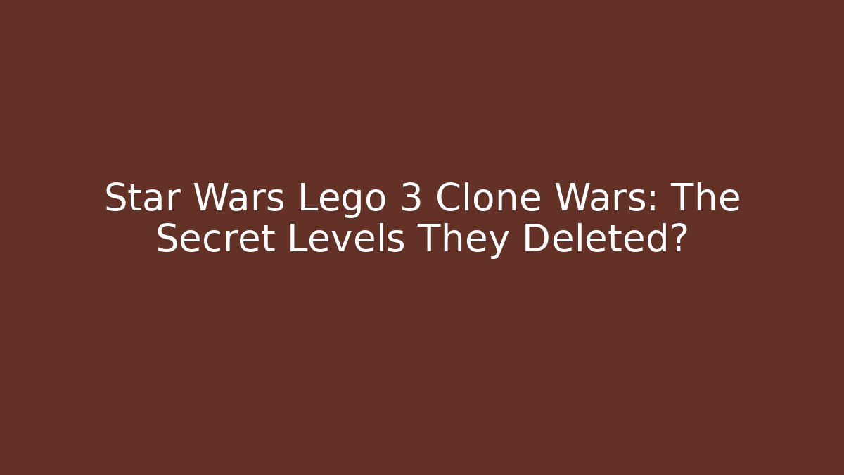 Star Wars Lego 3 Clone Wars: The Secret Levels They Deleted?