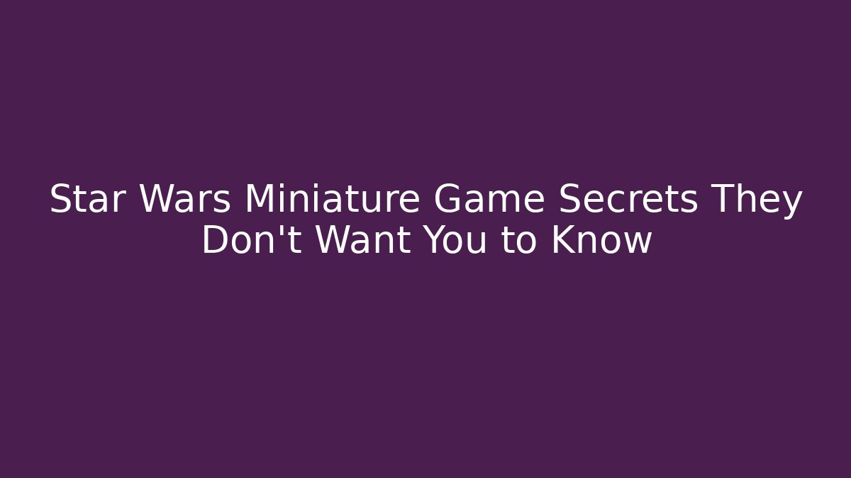 Star Wars Miniature Game Secrets They Don't Want You to Know