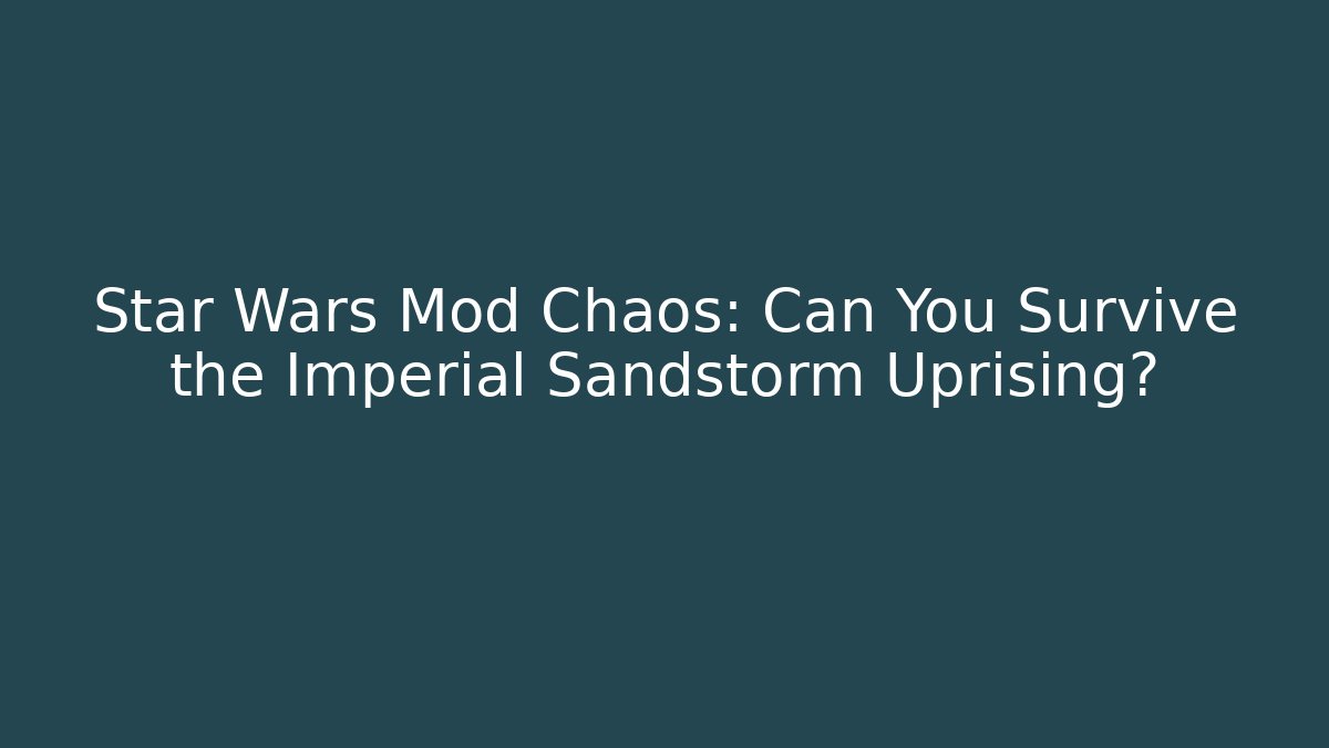 Star Wars Mod Chaos: Can You Survive the Imperial Sandstorm Uprising?